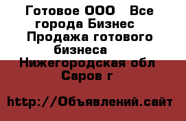 Готовое ООО - Все города Бизнес » Продажа готового бизнеса   . Нижегородская обл.,Саров г.